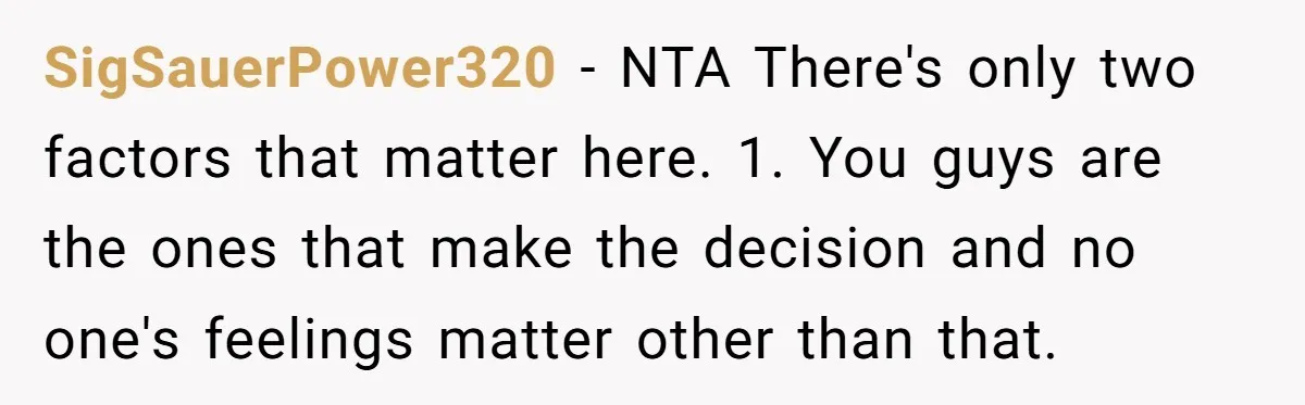 SigSauerPower320 − NTA There's only two factors that matter here. 1. You guys are the ones that make the decision and no one's feelings matter other than that.