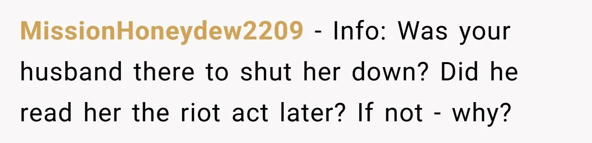 MissionHoneydew2209 − Info: Was your husband there to shut her down? Did he read her the riot act later? If not - why?