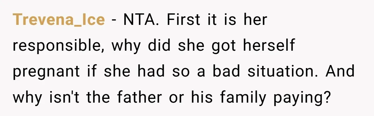 Trevena_Ice − NTA. First it is her responsible, why did she got herself pregnant if she had so a bad situation. And why isn't the father or his family paying?
