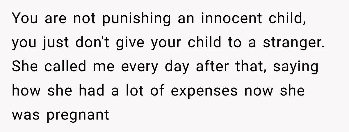 You are not punishing an innocent child, you just don't give your child to a stranger. She called me every day after that, saying how she had a lot of...