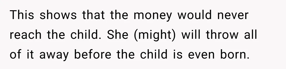 This shows that the money would never reach the child. She (might) will throw all of it away before the child is even born.