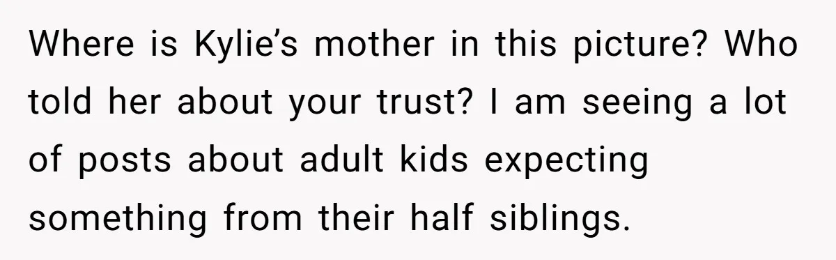 Where is Kylie’s mother in this picture? Who told her about your trust? I am seeing a lot of posts about adult kids expecting something from their half siblings.