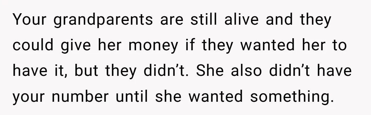 Your grandparents are still alive and they could give her money if they wanted her to have it, but they didn’t. She also didn’t have your number until she wanted...