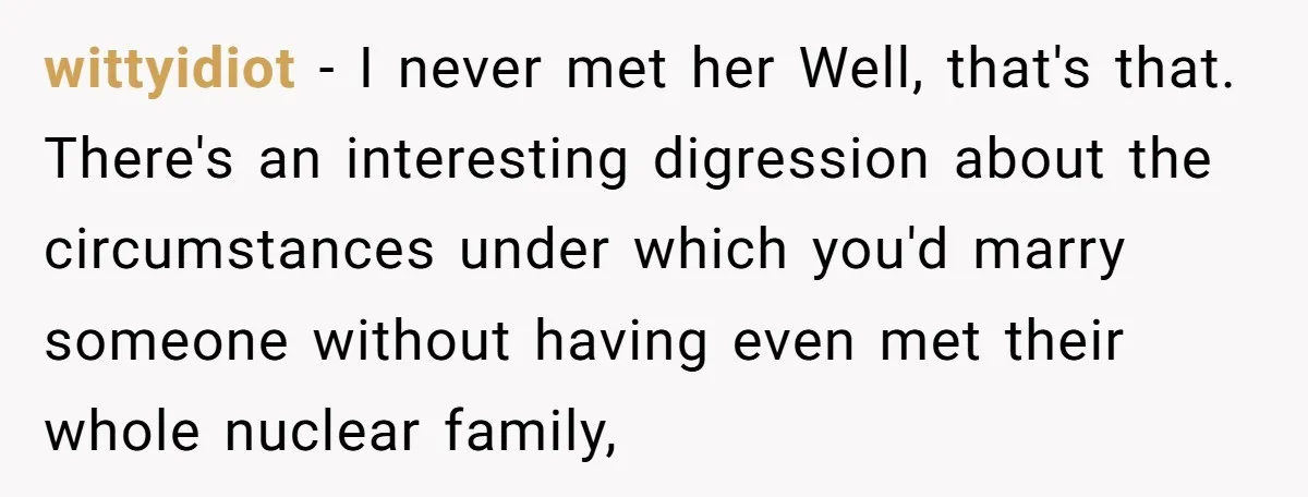 wittyidiot − I never met her Well, that's that. There's an interesting digression about the circumstances under which you'd marry someone without having even met their whole nuclear family,