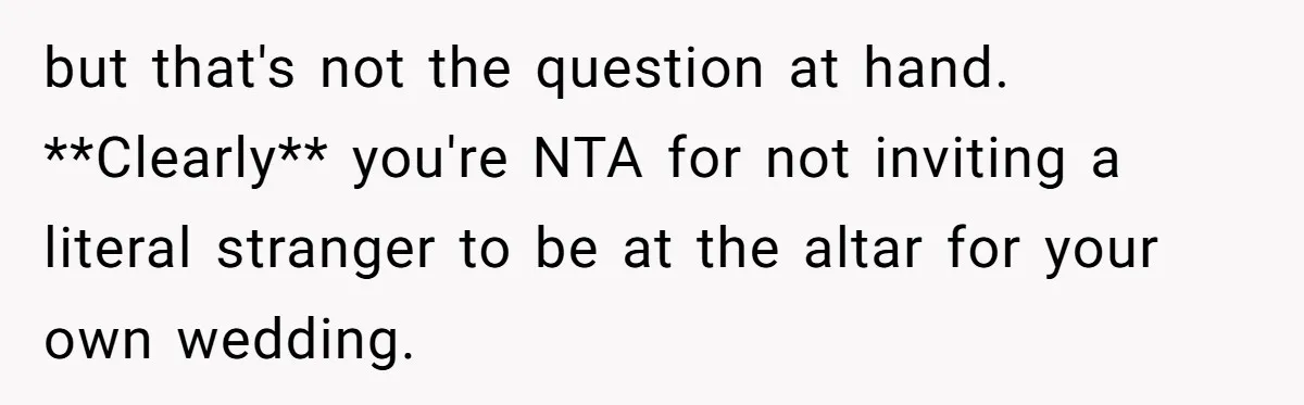 but that's not the question at hand. **Clearly** you're NTA for not inviting a literal stranger to be at the altar for your own wedding.
