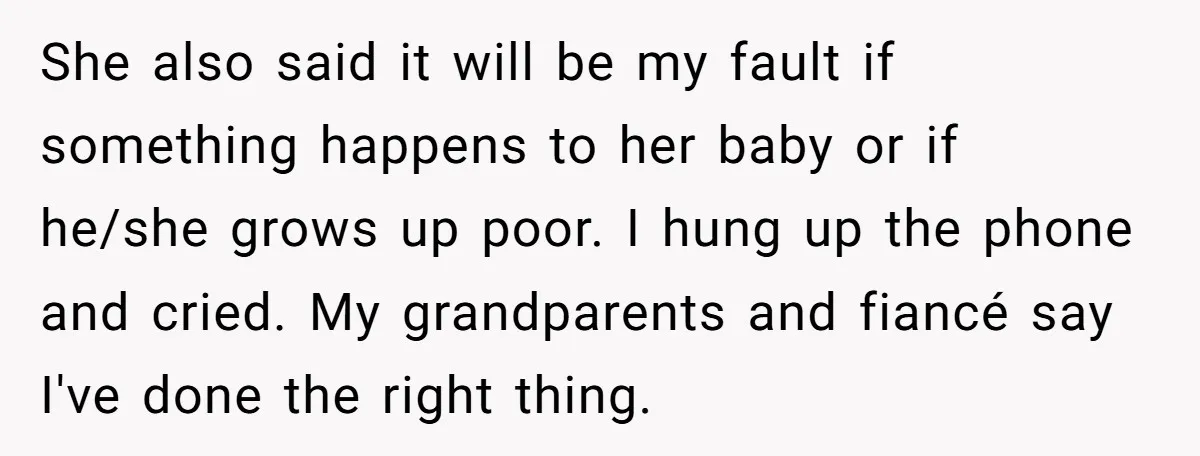 She also said it will be my fault if something happens to her baby or if he/she grows up poor. I hung up the phone and cried. My grandparents and...