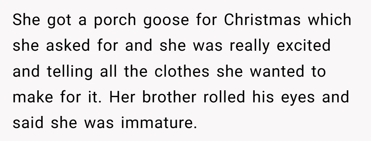 She got a porch goose for Christmas which she asked for and she was really excited and telling all the clothes she wanted to make for it. Her brother rolled...