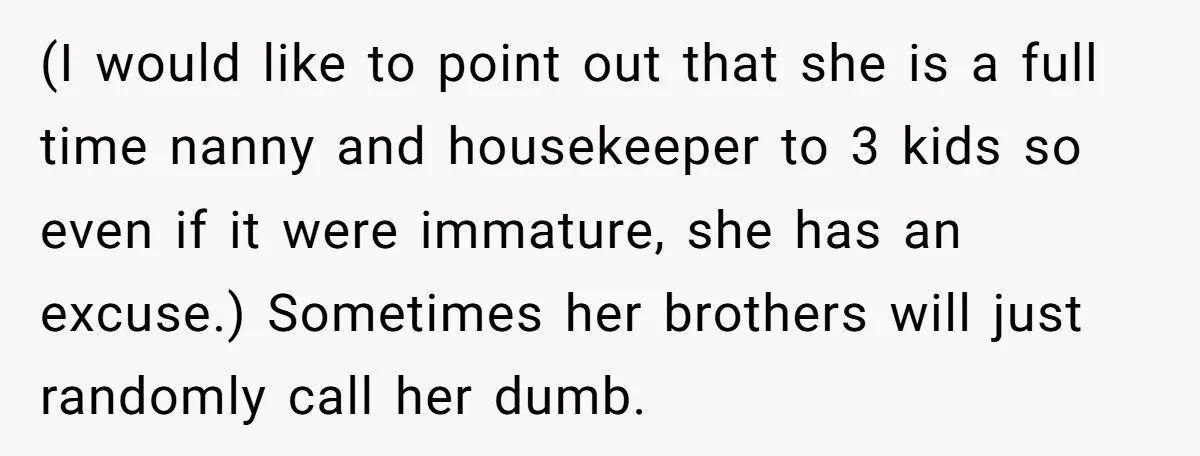 (I would like to point out that she is a full time nanny and housekeeper to 3 kids so even if it were immature, she has an excuse.) Sometimes her...