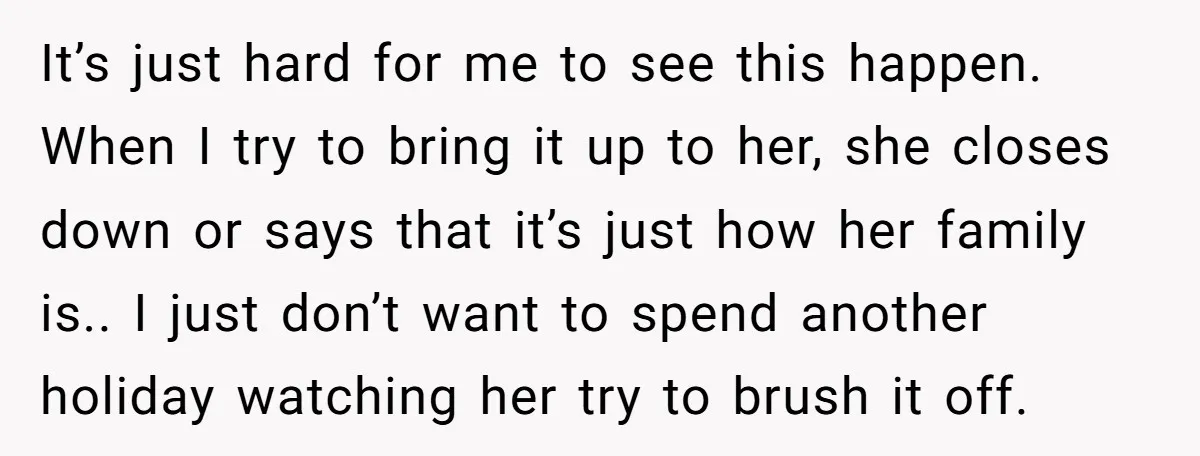 It’s just hard for me to see this happen. When I try to bring it up to her, she closes down or says that it’s just how her family is.....