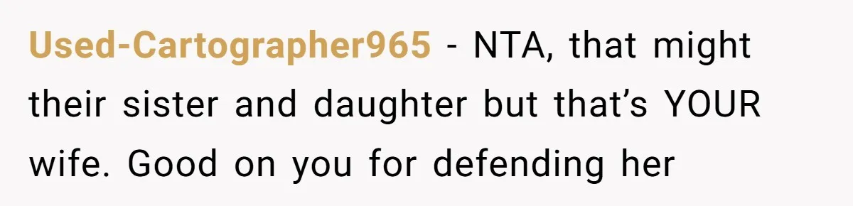 Used-Cartographer965 − NTA, that might their sister and daughter but that’s YOUR wife. Good on you for defending her