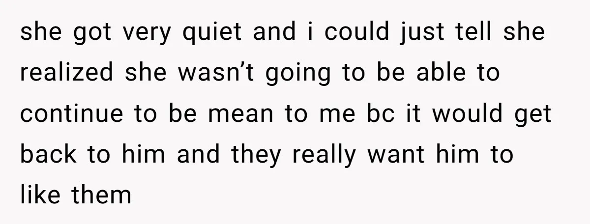 she got very quiet and i could just tell she realized she wasn’t going to be able to continue to be mean to me bc it would get back to...