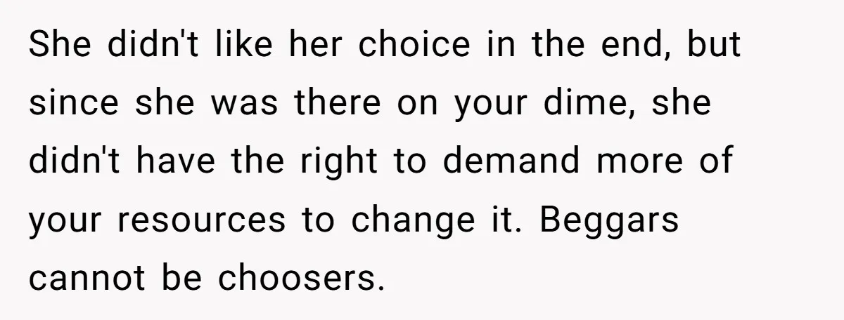 She didn't like her choice in the end, but since she was there on your dime, she didn't have the right to demand more of your resources to change it....