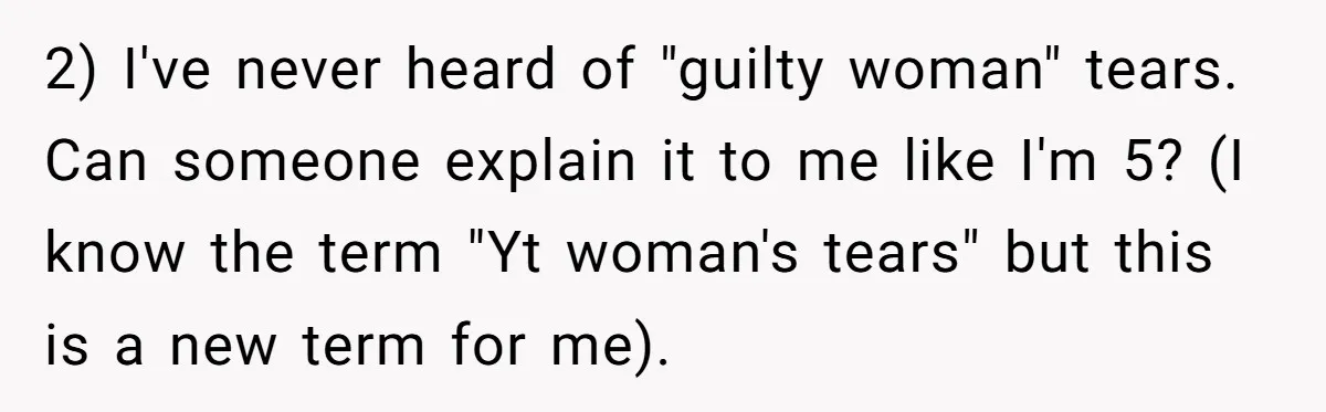 2) I've never heard of "guilty woman" tears. Can someone explain it to me like I'm 5? (I know the term "Yt woman's tears" but this is a new term...