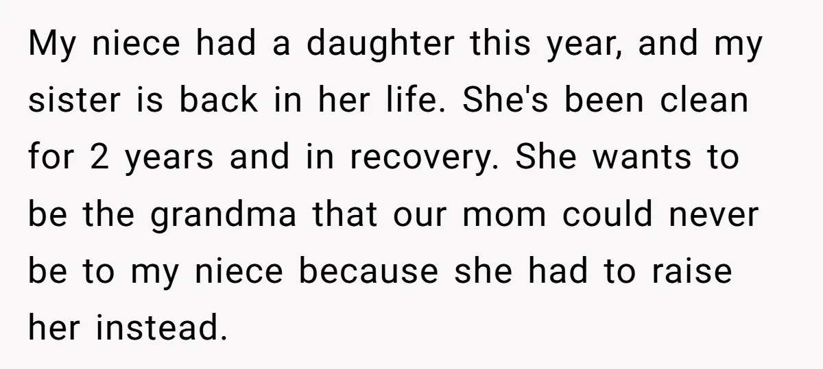My niece had a daughter this year, and my sister is back in her life. She's been clean for 2 years and in recovery. She wants to be the grandma...