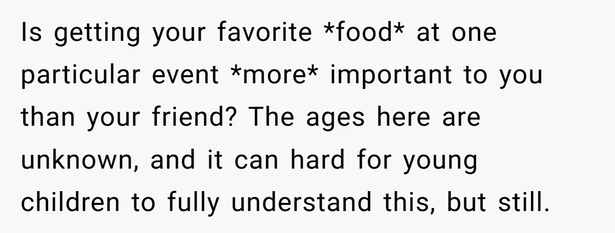 Is getting your favorite *food* at one particular event *more* important to you than your friend? The ages here are unknown, and it can hard for young children to fully...