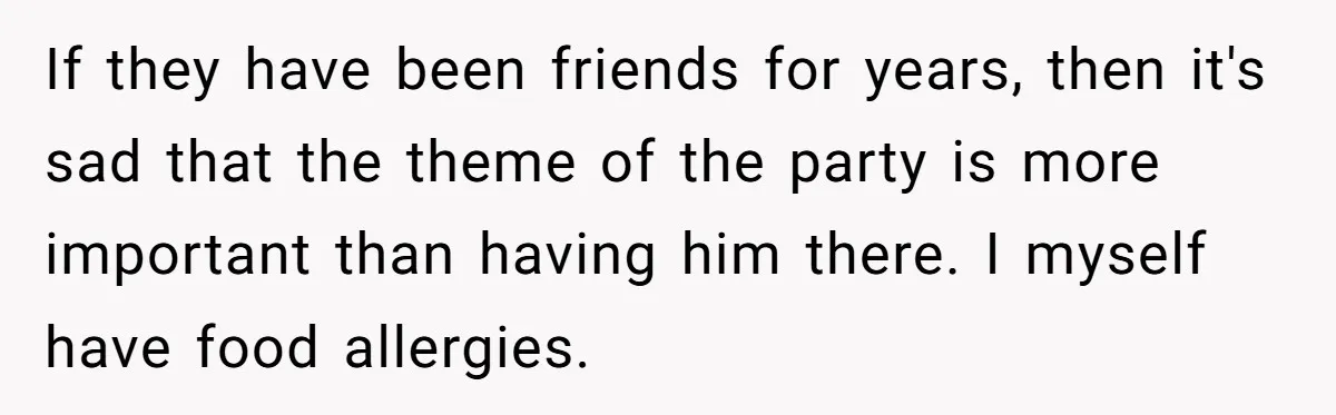 If they have been friends for years, then it's sad that the theme of the party is more important than having him there. I myself have food allergies.