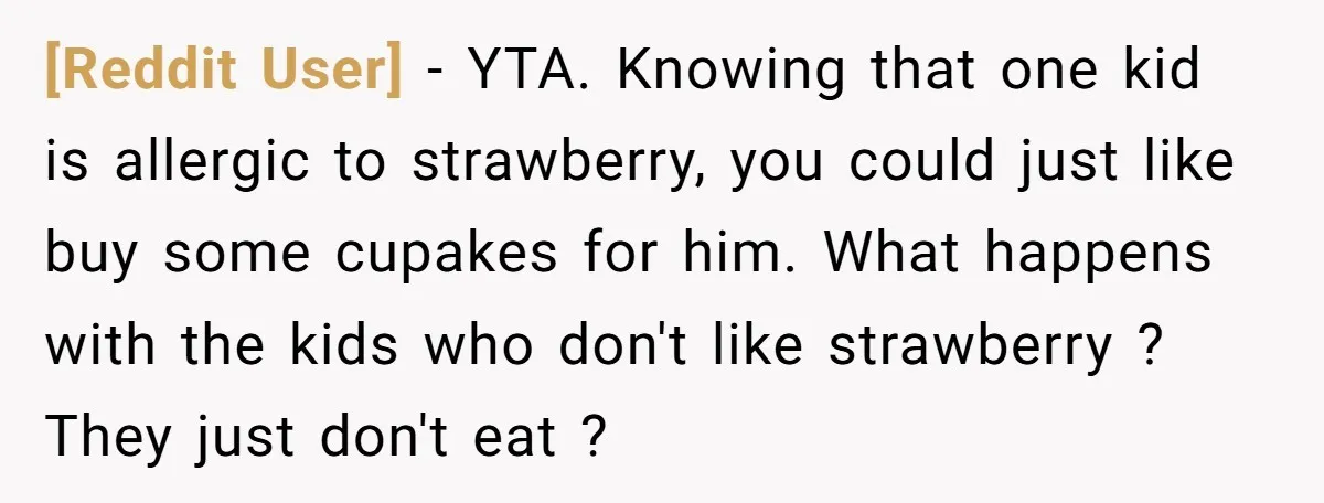 [Reddit User] − YTA. Knowing that one kid is allergic to strawberry, you could just like buy some cupakes for him. What happens with the kids who don't like strawberry...