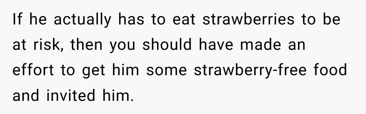 If he actually has to eat strawberries to be at risk, then you should have made an effort to get him some strawberry-free food and invited him.