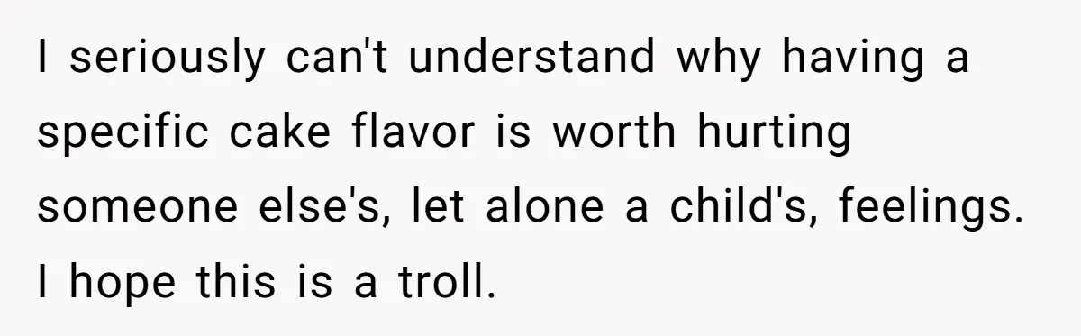 I seriously can't understand why having a specific cake flavor is worth hurting someone else's, let alone a child's, feelings. I hope this is a troll.