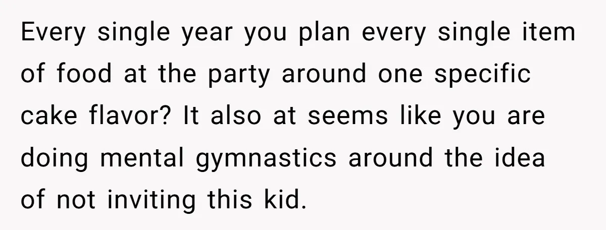 Every single year you plan every single item of food at the party around one specific cake flavor? It also at seems like you are doing mental gymnastics around the...
