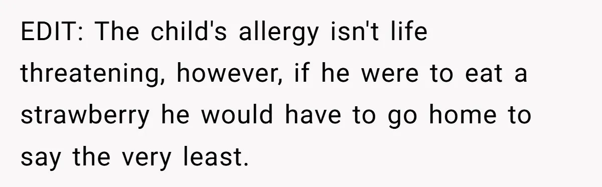 EDIT: The child's allergy isn't life threatening, however, if he were to eat a strawberry he would have to go home to say the very least.
