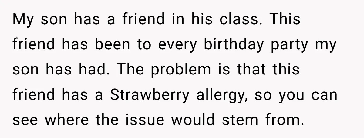 My son has a friend in his class. This friend has been to every birthday party my son has had. The problem is that this friend has a Strawberry allergy,...