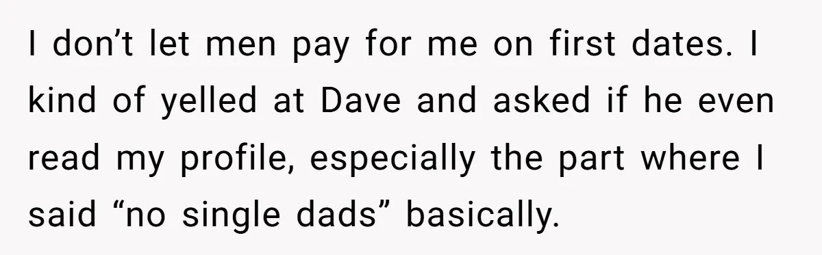 I don’t let men pay for me on first dates. I kind of yelled at Dave and asked if he even read my profile, especially the part where I said...