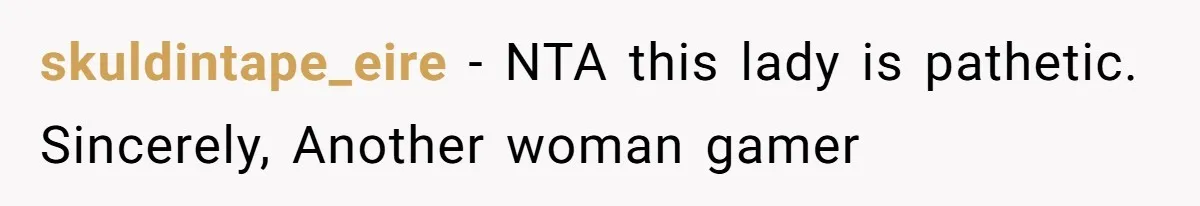 skuldintape_eire − NTA this lady is pathetic. Sincerely, Another woman gamer