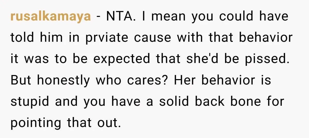 rusalkamaya − NTA. I mean you could have told him in prviate cause with that behavior it was to be expected that she'd be pissed. But honestly who cares? Her...