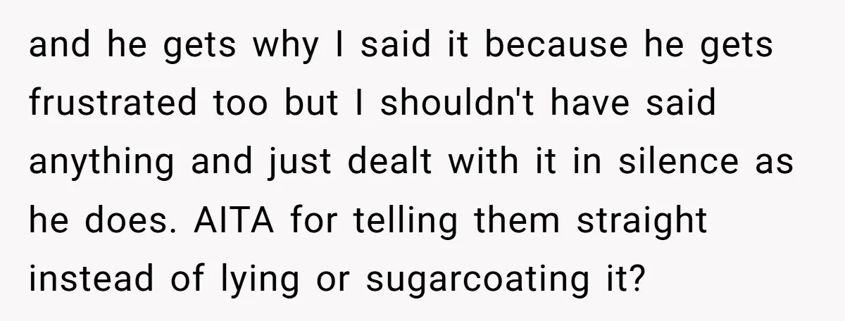 and he gets why I said it because he gets frustrated too but I shouldn't have said anything and just dealt with it in silence as he does. AITA for...