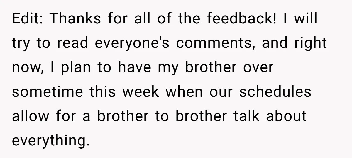 Edit: Thanks for all of the feedback! I will try to read everyone's comments, and right now, I plan to have my brother over sometime this week when our schedules...