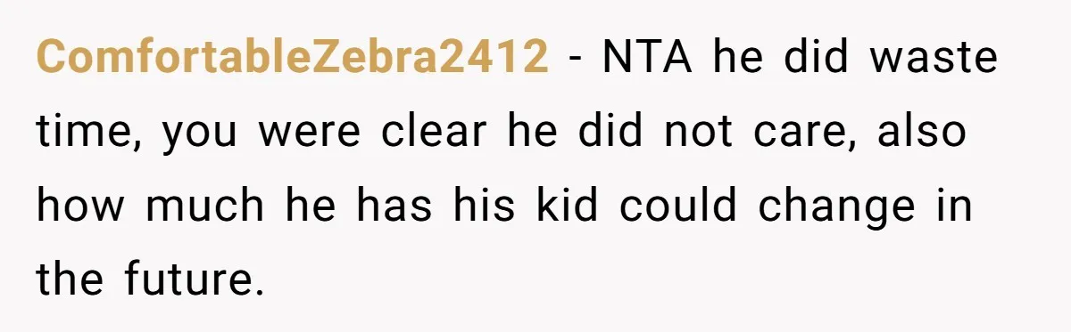 ComfortableZebra2412 − NTA he did waste time, you were clear he did not care, also how much he has his kid could change in the future.