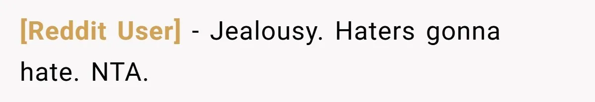 [Reddit User] − Jealousy. Haters gonna hate. NTA.