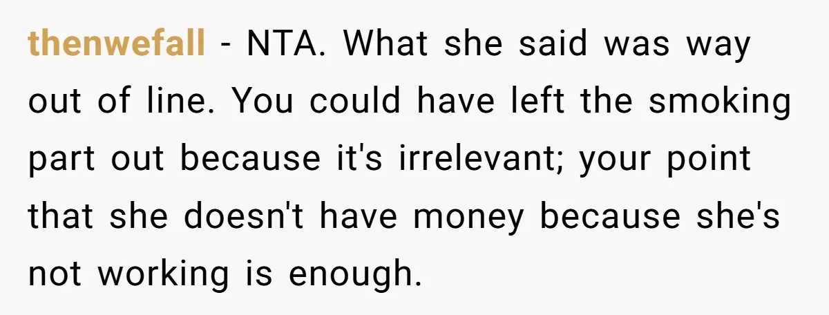 thenwefall − NTA. What she said was way out of line. You could have left the smoking part out because it's irrelevant; your point that she doesn't have money because...