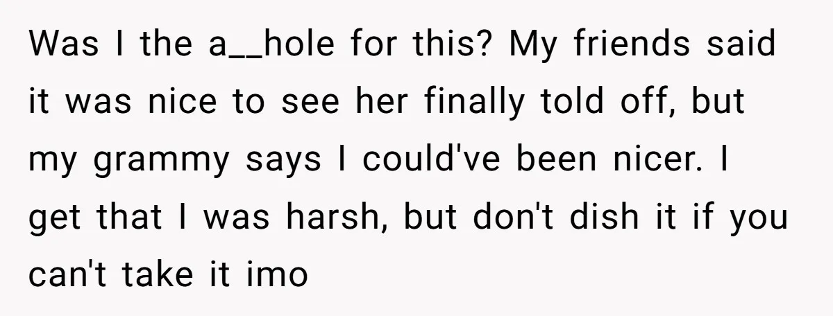 Was I the a__hole for this? My friends said it was nice to see her finally told off, but my grammy says I could've been nicer. I get that I...
