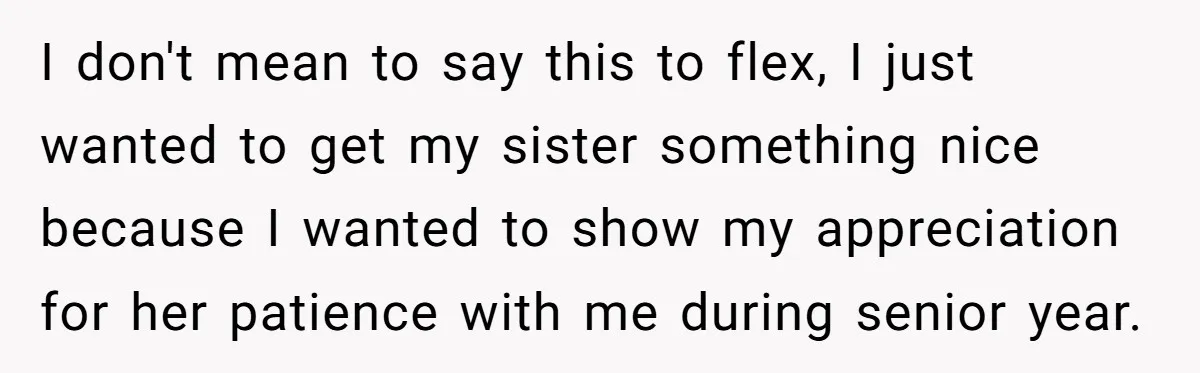 I don't mean to say this to flex, I just wanted to get my sister something nice because I wanted to show my appreciation for her patience with me during...