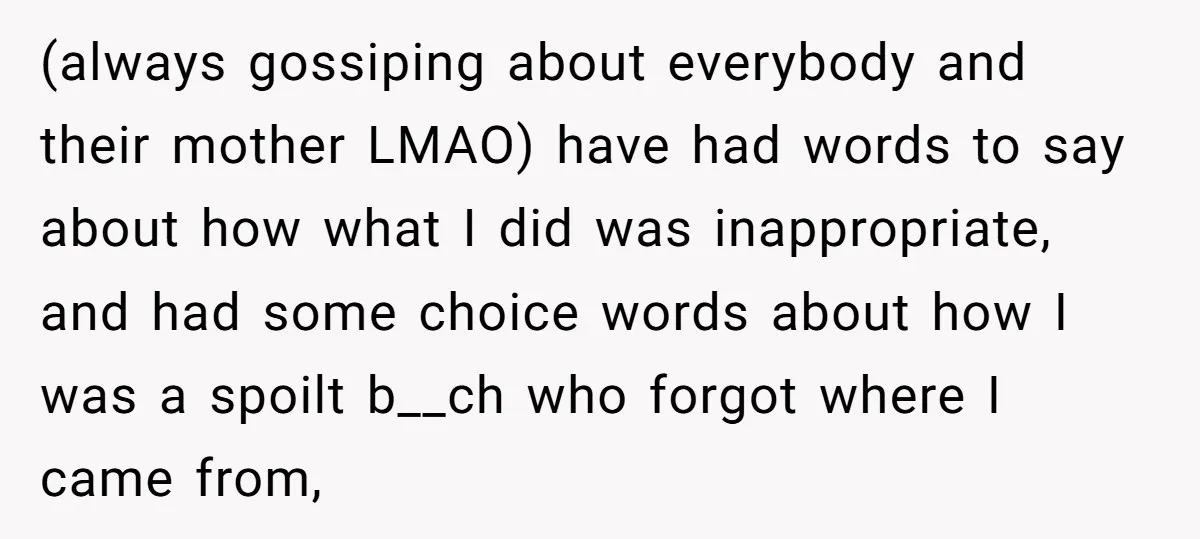 (always gossiping about everybody and their mother LMAO) have had words to say about how what I did was inappropriate, and had some choice words about how I was a...