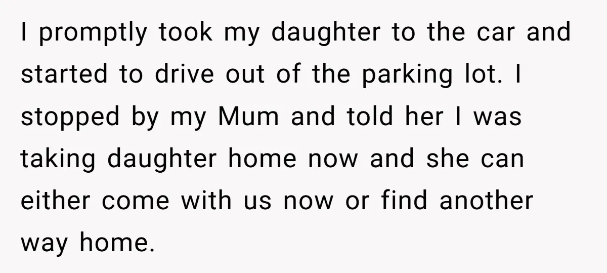 I promptly took my daughter to the car and started to drive out of the parking lot. I stopped by my Mum and told her I was taking daughter home...