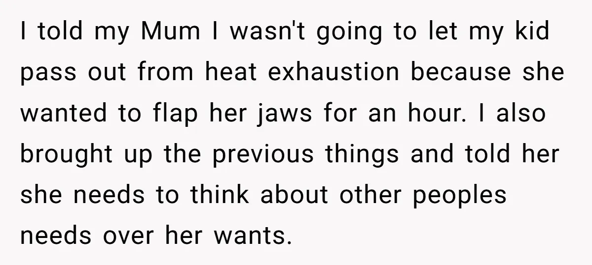 I told my Mum I wasn't going to let my kid pass out from heat exhaustion because she wanted to flap her jaws for an hour. I also brought up...