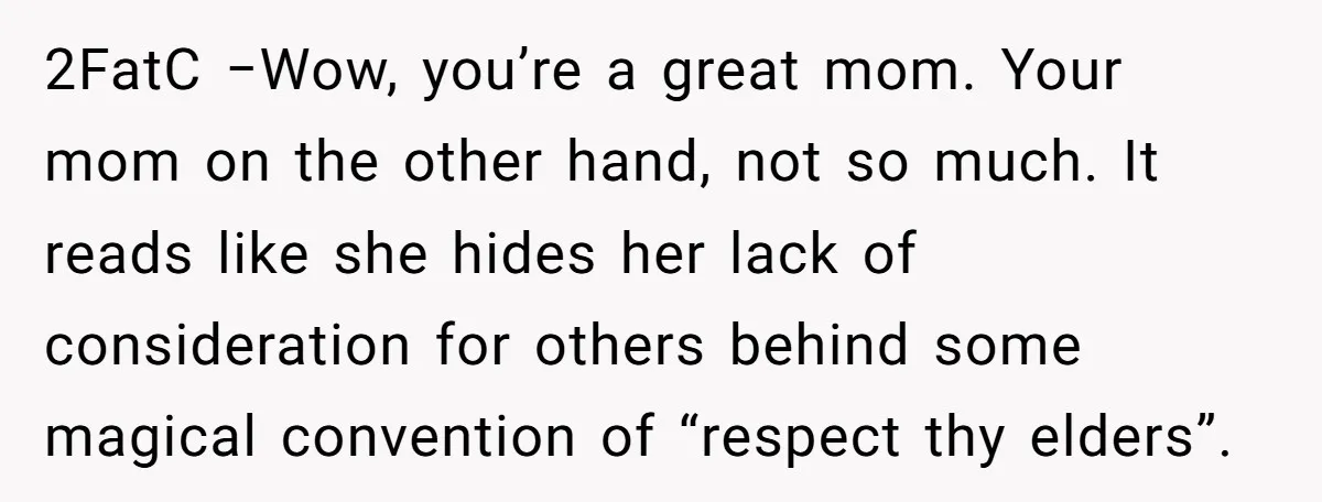 2FatC −Wow, you’re a great mom. Your mom on the other hand, not so much. It reads like she hides her lack of consideration for others behind some magical convention...