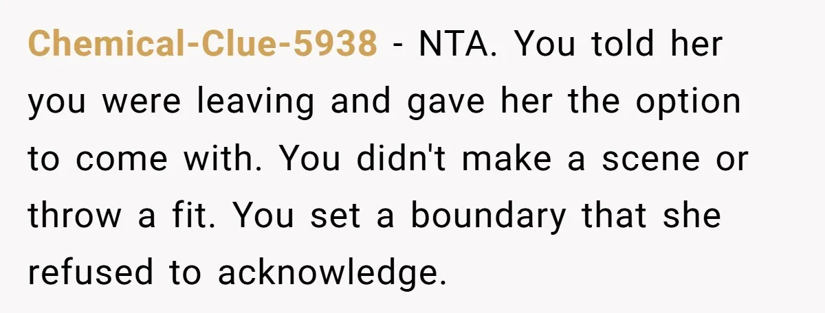 Chemical-Clue-5938 − NTA. You told her you were leaving and gave her the option to come with. You didn't make a scene or throw a fit. You set a boundary...