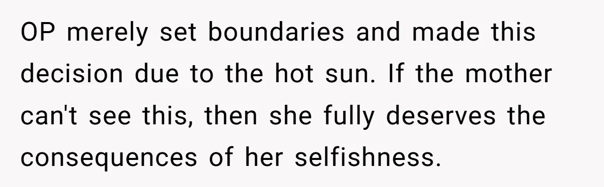 OP merely set boundaries and made this decision due to the hot sun. If the mother can't see this, then she fully deserves the consequences of her selfishness.