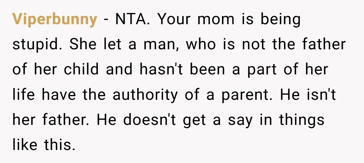 Viperbunny − NTA. Your mom is being stupid. She let a man, who is not the father of her child and hasn't been a part of her life have the...