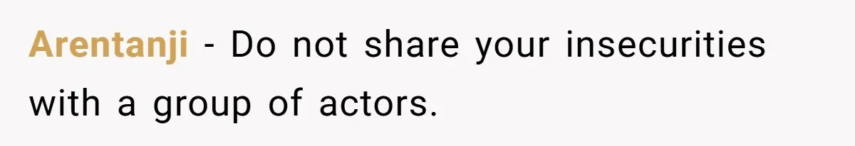 Arentanji − Do not share your insecurities with a group of actors.