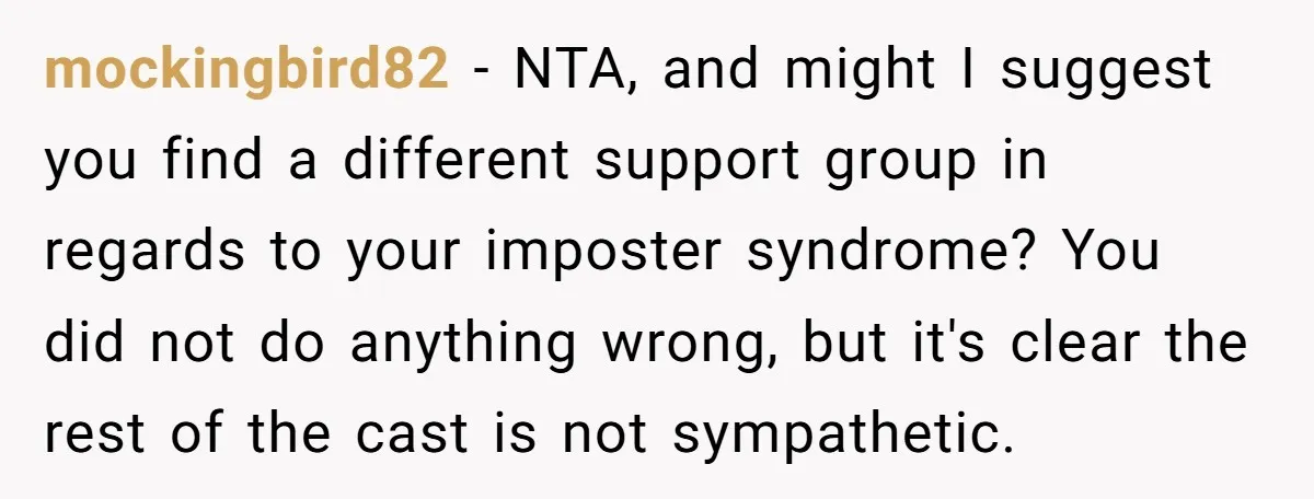 mockingbird82 − NTA, and might I suggest you find a different support group in regards to your imposter syndrome? You did not do anything wrong, but it's clear the rest...