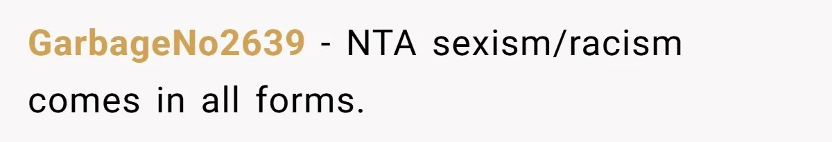 GarbageNo2639 − NTA sexism/racism comes in all forms.