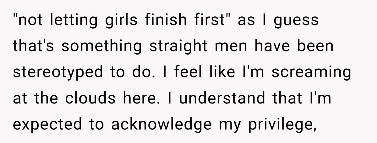 "not letting girls finish first" as I guess that's something straight men have been stereotyped to do. I feel like I'm screaming at the clouds here. I understand that I'm...