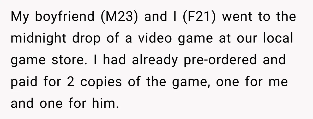 My boyfriend (M23) and I (F21) went to the midnight drop of a video game at our local game store. I had already pre-ordered and paid for 2 copies of...