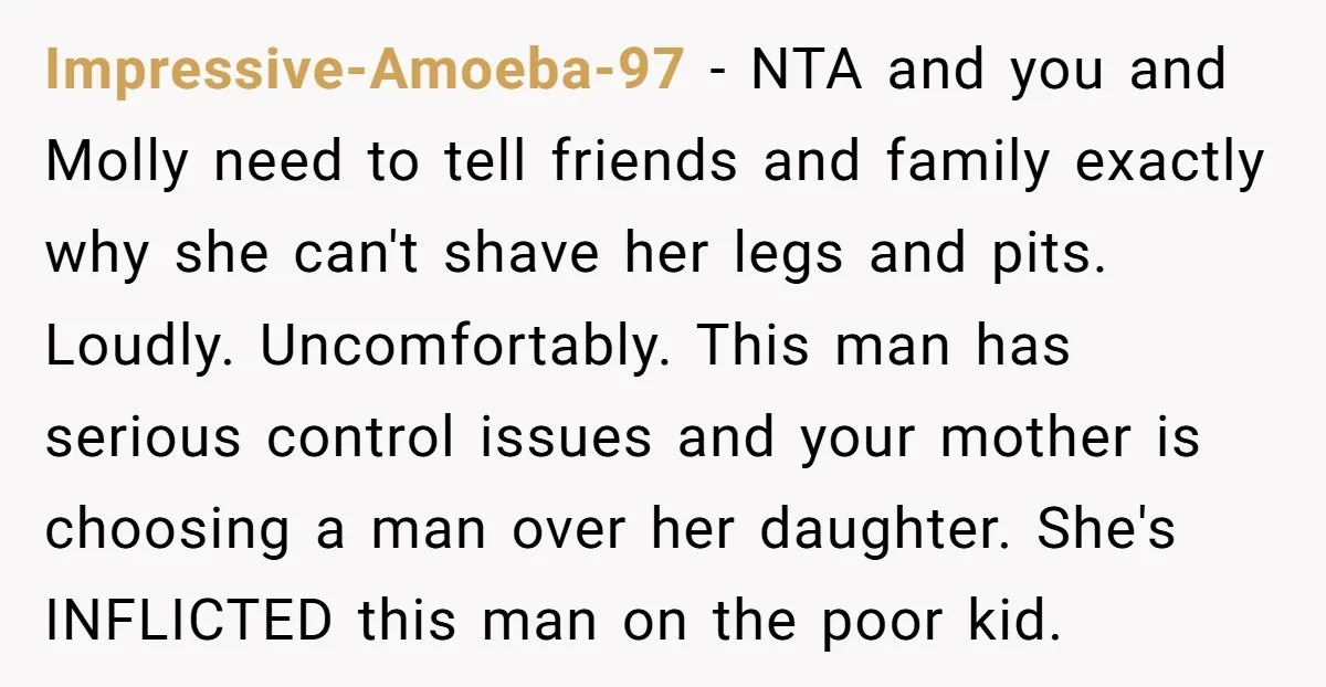 Impressive-Amoeba-97 − NTA and you and Molly need to tell friends and family exactly why she can't shave her legs and pits. Loudly. Uncomfortably. This man has serious control issues...