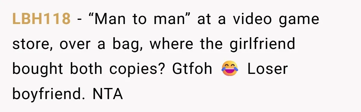 LBH118 − “Man to man” at a video game store, over a bag, where the girlfriend bought both copies? Gtfoh 😂 Loser boyfriend. NTA